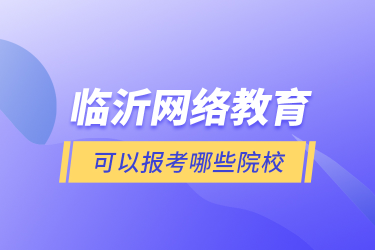 臨沂網(wǎng)絡(luò)教育可以報考哪些院校？