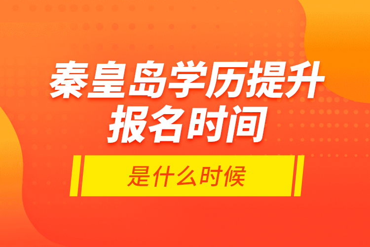 秦皇島學(xué)歷提升報名時間是什么時候？