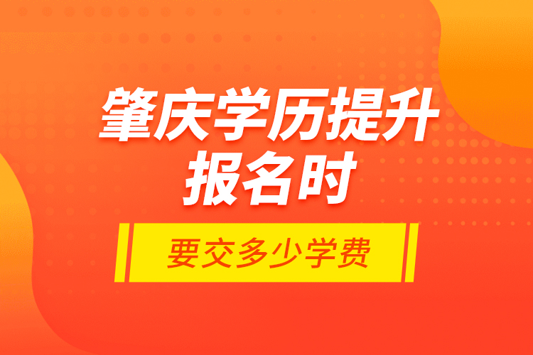 肇慶學(xué)歷提升報(bào)名時(shí)要交多少學(xué)費(fèi)？