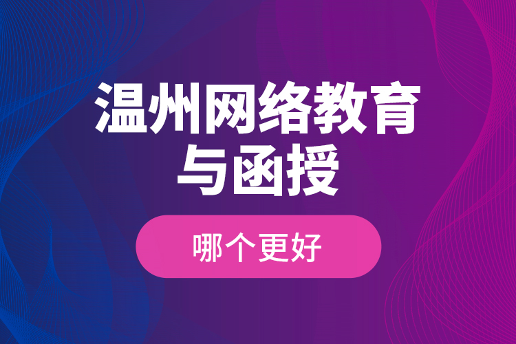 溫州網(wǎng)絡(luò)教育與函授哪個更好？