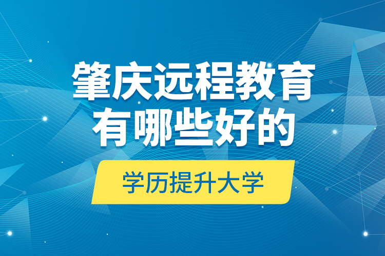 肇慶遠(yuǎn)程教育有哪些好的學(xué)歷提升大學(xué)？