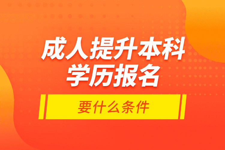 成人提升本科學(xué)歷報(bào)名要什么條件？