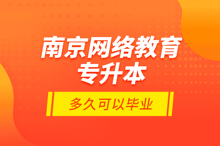 南京網絡教育專升本多久可以畢業(yè)？