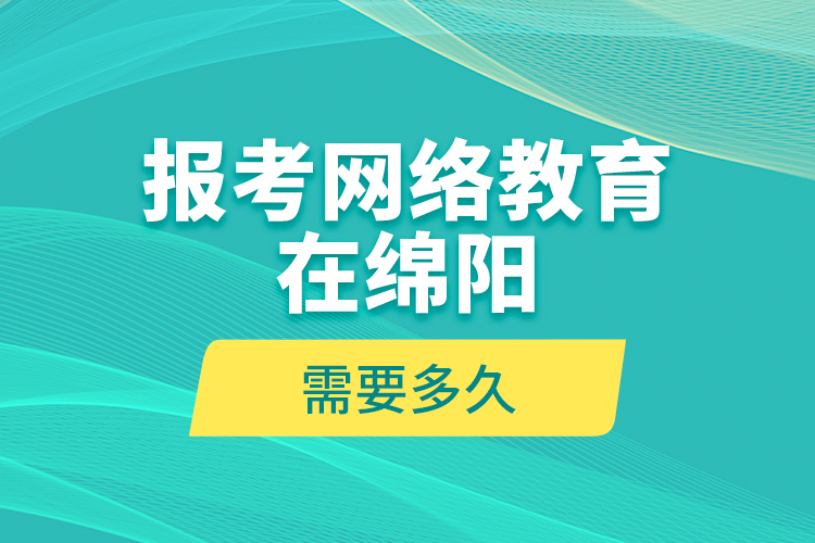 報(bào)考網(wǎng)絡(luò)教育在綿陽(yáng)需要多久？