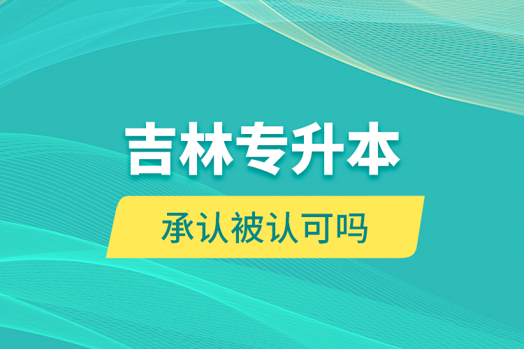 吉林專升本承認被認可嗎？