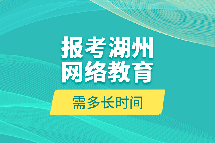 報考湖州網(wǎng)絡(luò)教育需多長時間？