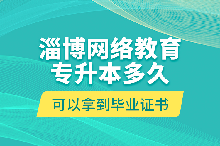 淄博網(wǎng)絡(luò)教育專升本多久可以拿到畢業(yè)證書？