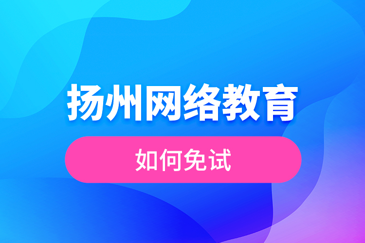 揚州網絡教育如何免試？