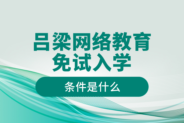 呂梁網(wǎng)絡(luò)教育免試入學(xué)的條件是什么？