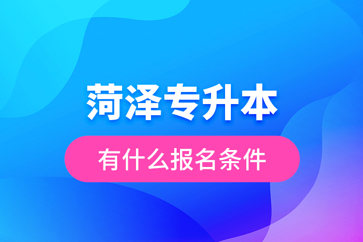 菏澤專升本有什么報名條件？