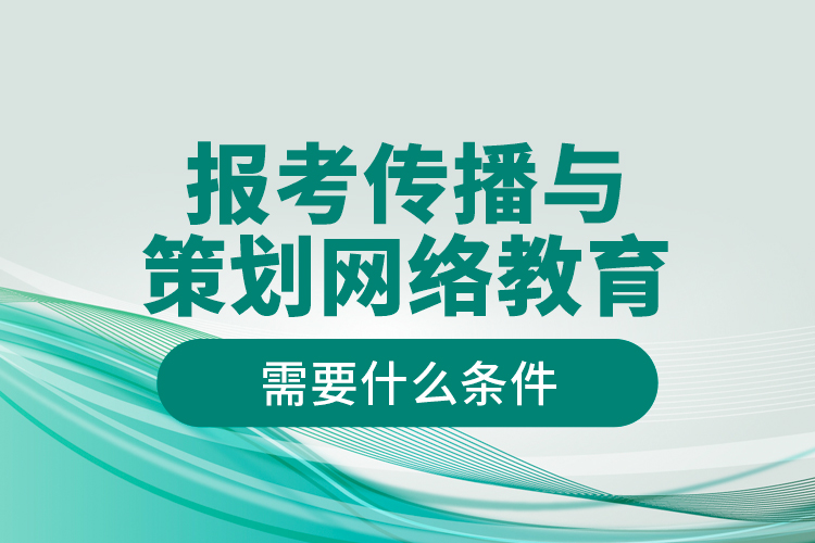 報考傳播與策劃網(wǎng)絡(luò)教育需要什么條件？