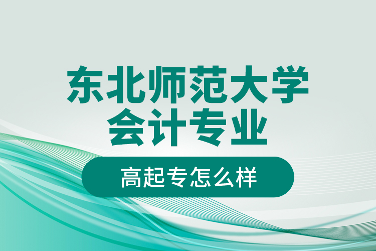 東北師范大學(xué)會(huì)計(jì)專業(yè)高起專怎么樣？