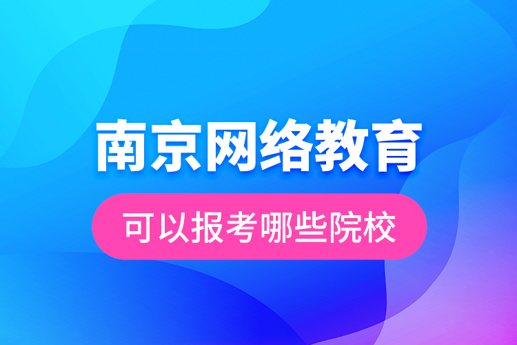 南京網(wǎng)絡(luò)教育可以報(bào)考哪些院校？