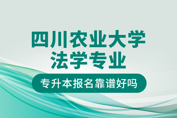 四川農(nóng)業(yè)大學(xué)法學(xué)專業(yè)專升本報名靠譜好嗎？