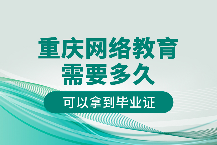 重慶網(wǎng)絡(luò)教育需要多久可以拿到畢業(yè)證？