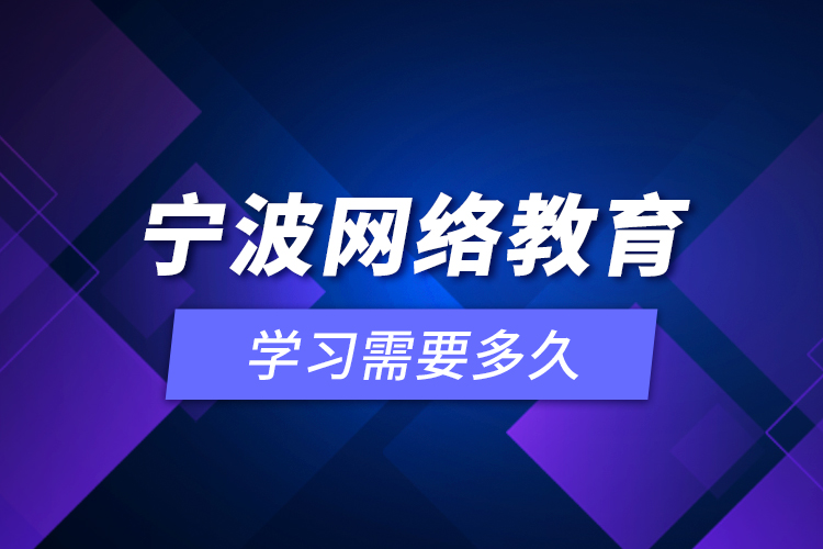 寧波網(wǎng)絡(luò)教育學(xué)習(xí)需要多久？
