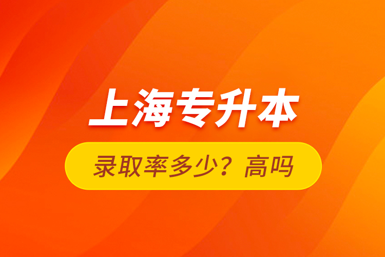 上海專升本錄取率多少？高嗎？