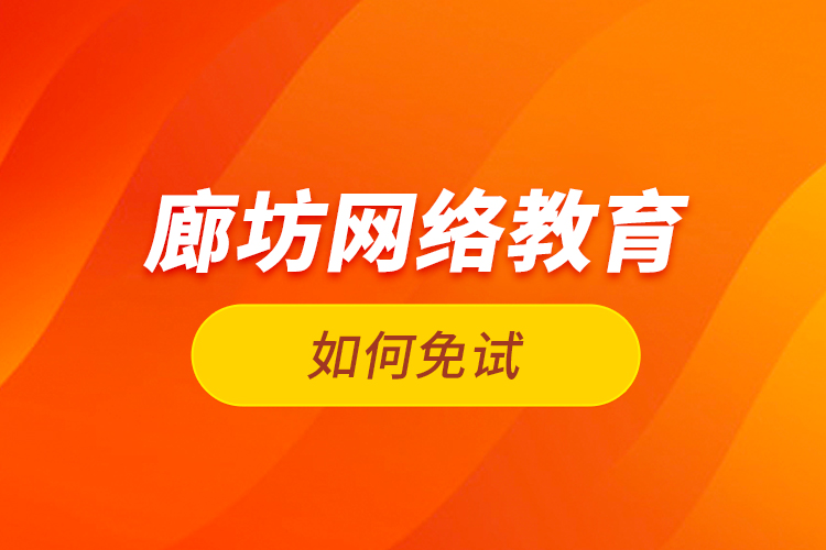 廊坊網(wǎng)絡(luò)教育如何免試？