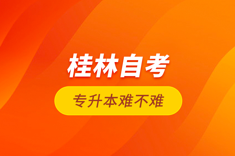 桂林自考專(zhuān)升本難不難？