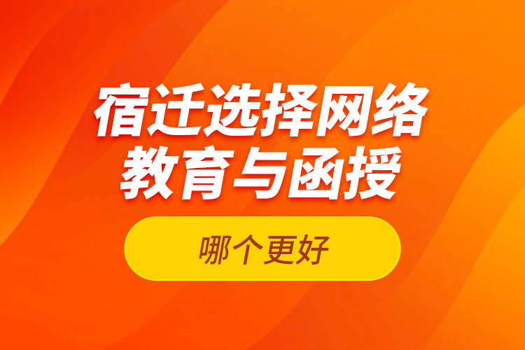 宿遷選擇網(wǎng)絡(luò)教育與函授哪個(gè)更好？