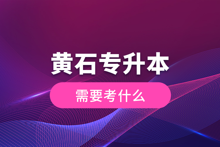 黃石專升本需要考什么？