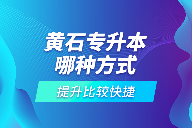 黃石專升本哪種方式提升比較快捷？