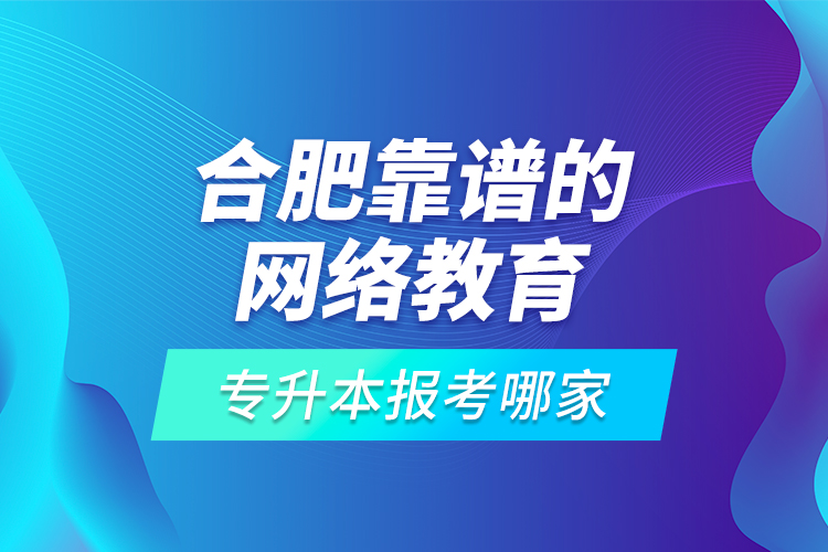 合肥靠譜的網(wǎng)絡(luò)教育專升本報(bào)考哪家？