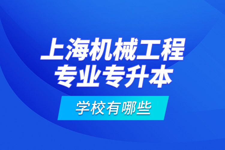 上海機(jī)械工程專業(yè)專升本學(xué)校有哪些？