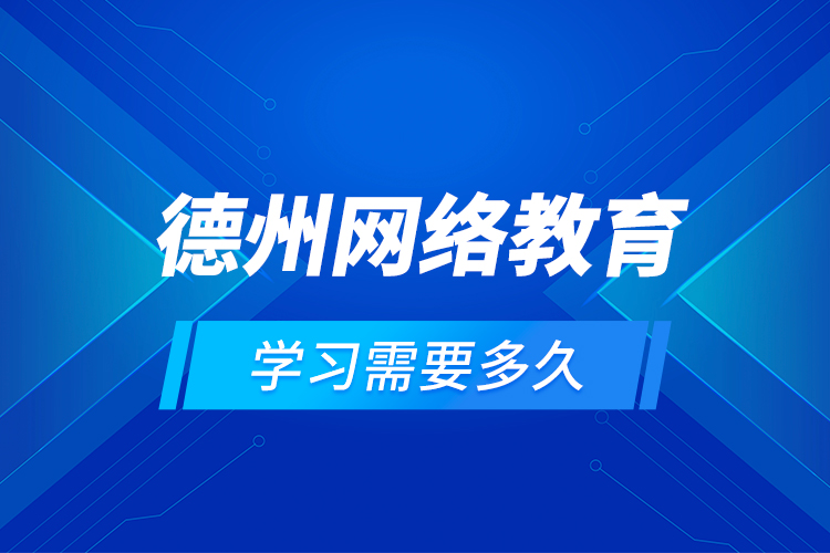 德州網絡教育學習需要多久？