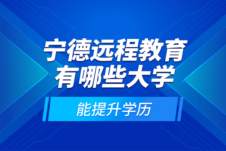 寧德遠程教育有哪些大學能提升學歷？