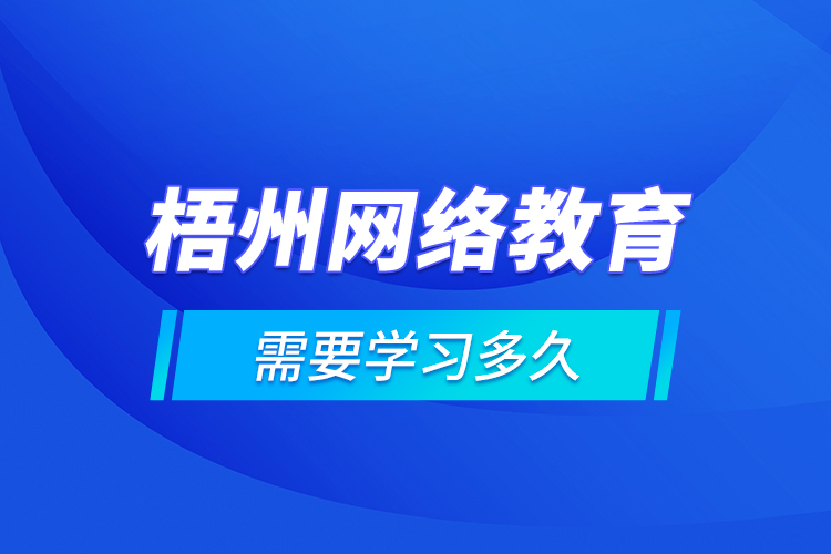 梧州網(wǎng)絡(luò)教育需要學(xué)習(xí)多久？