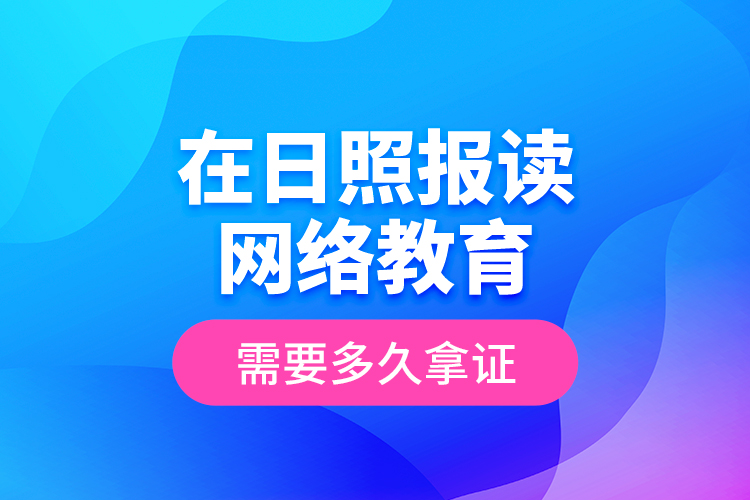 在日照報讀網(wǎng)絡(luò)教育需要多久拿證？