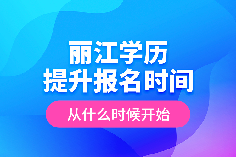 麗江學歷提升報名時間從什么時候開始？