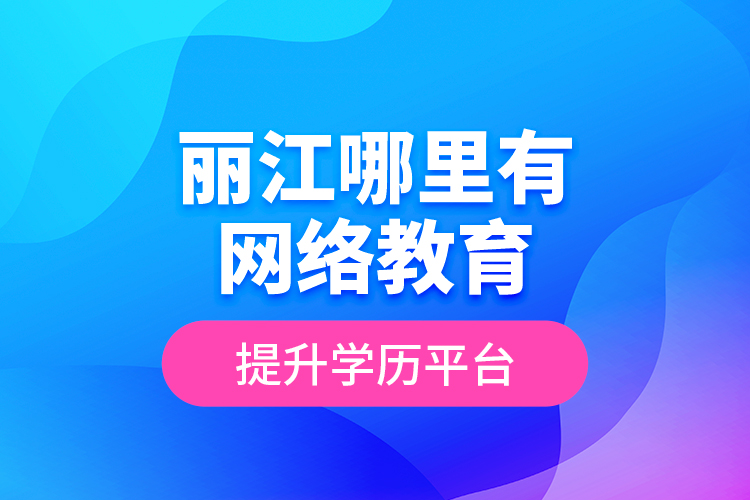 麗江哪里有網(wǎng)絡(luò)教育提升學(xué)歷平臺(tái)？