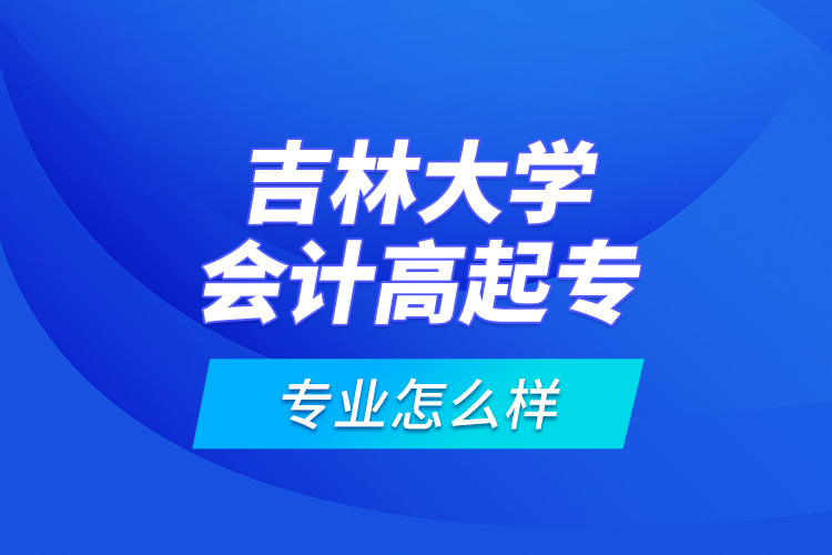 吉林大學(xué)會計(jì)高起專專業(yè)怎么樣？