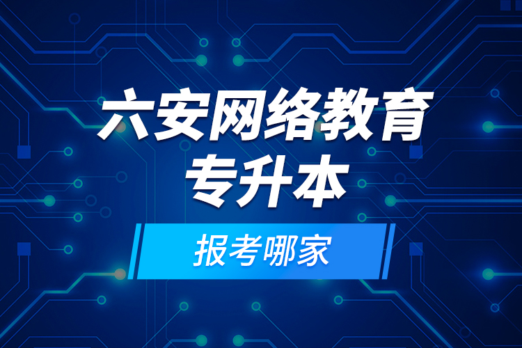 六安網(wǎng)絡(luò)教育專升本報(bào)考哪家？