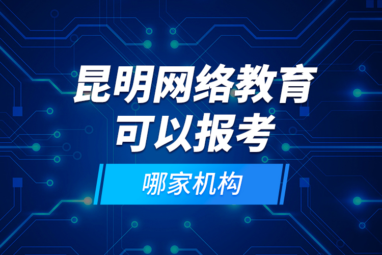 昆明網(wǎng)絡(luò)教育可以報(bào)考哪家機(jī)構(gòu)？