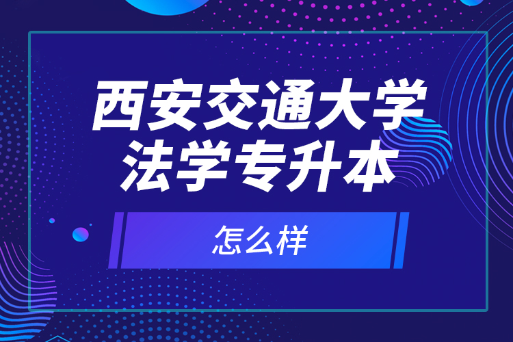 西安交通大學(xué)法學(xué)專升本怎么樣？