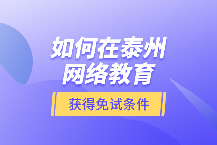 如何在泰州網(wǎng)絡(luò)教育獲得免試條件？