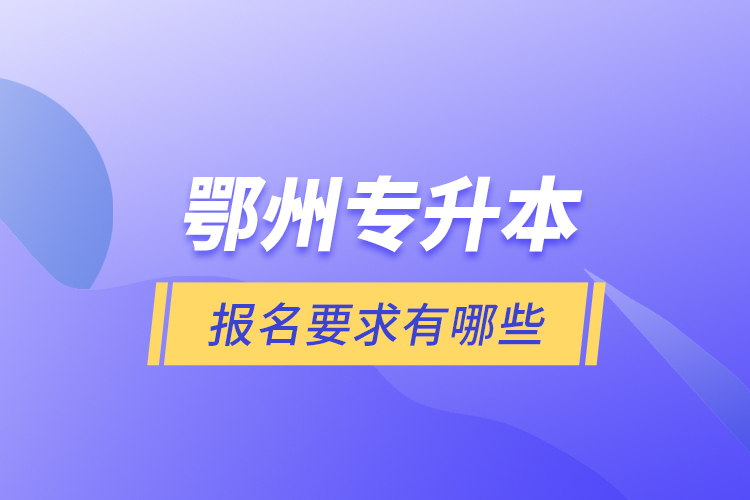 鄂州專升本報(bào)名要求有哪些？