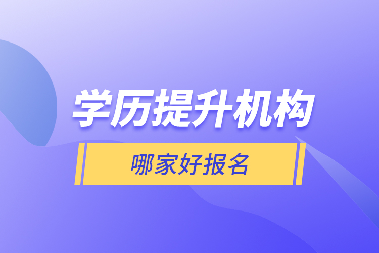 學歷提升機構(gòu)哪家好報名？