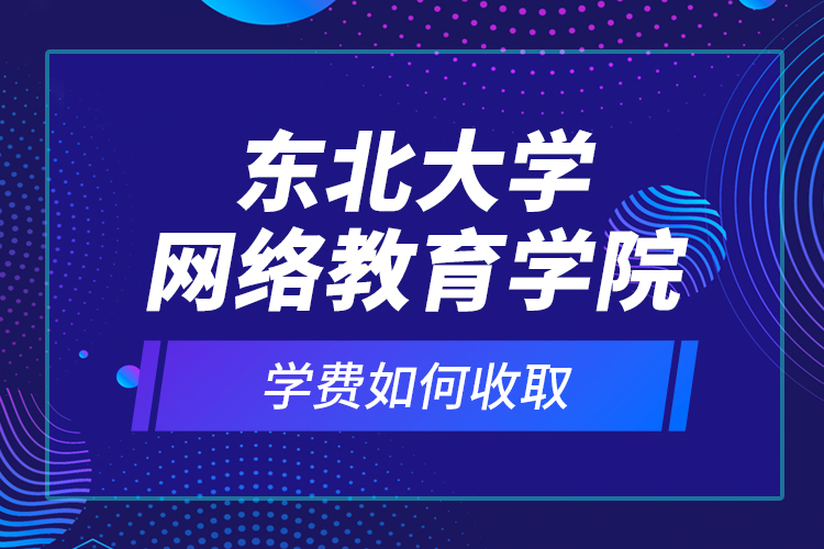 東北大學網(wǎng)絡教育學院學費如何收?。? /></p><p style=