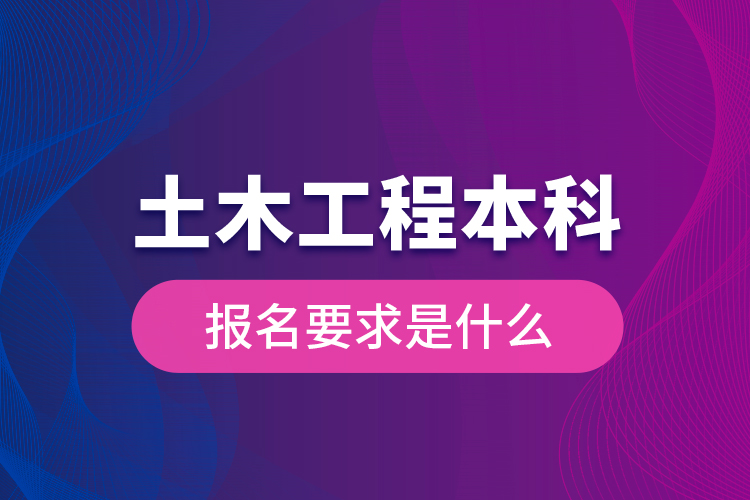 土木工程本科報名要求是什么？