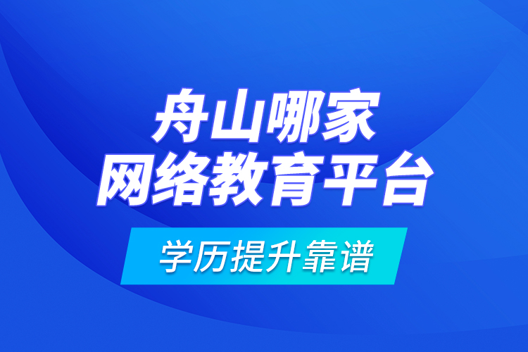 舟山哪家網(wǎng)絡(luò)教育平臺學(xué)歷提升靠譜？