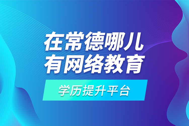 在常德哪兒有網(wǎng)絡(luò)教育學(xué)歷提升平臺(tái)？