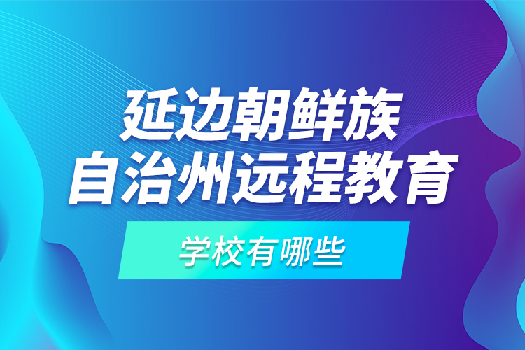 延邊朝鮮族自治州遠程教育學校有哪些？