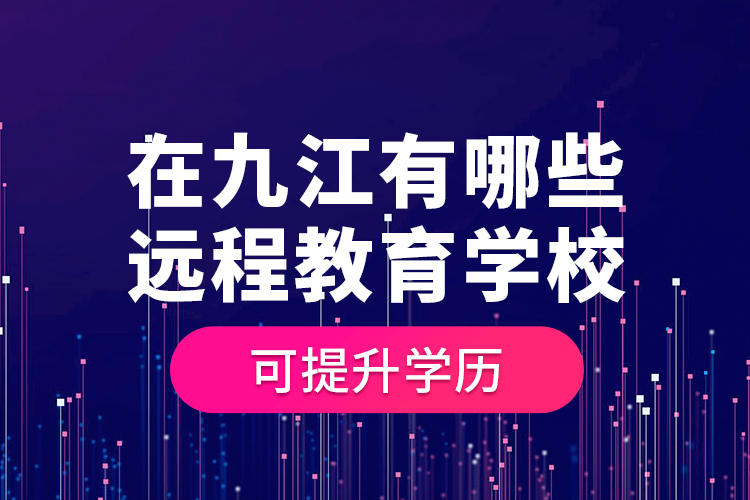 在九江有哪些遠程教育學(xué)?？商嵘龑W(xué)歷？
