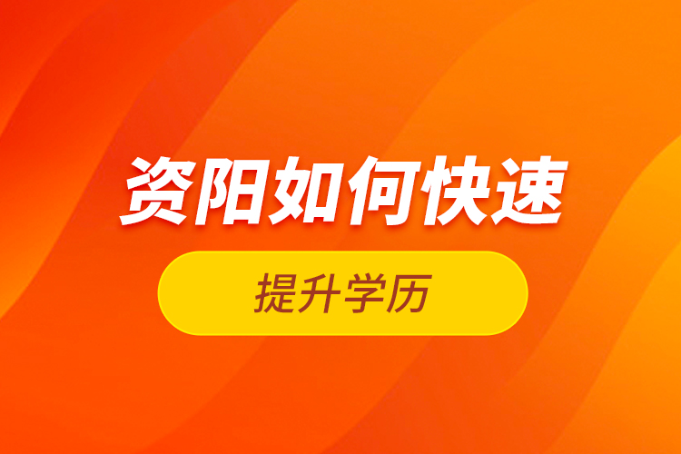 資陽如何快速提升學(xué)歷？