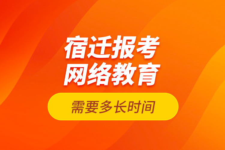 宿遷報(bào)考網(wǎng)絡(luò)教育需要多長(zhǎng)時(shí)間？