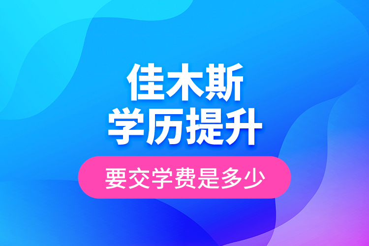 佳木斯學歷提升要交學費是多少？
